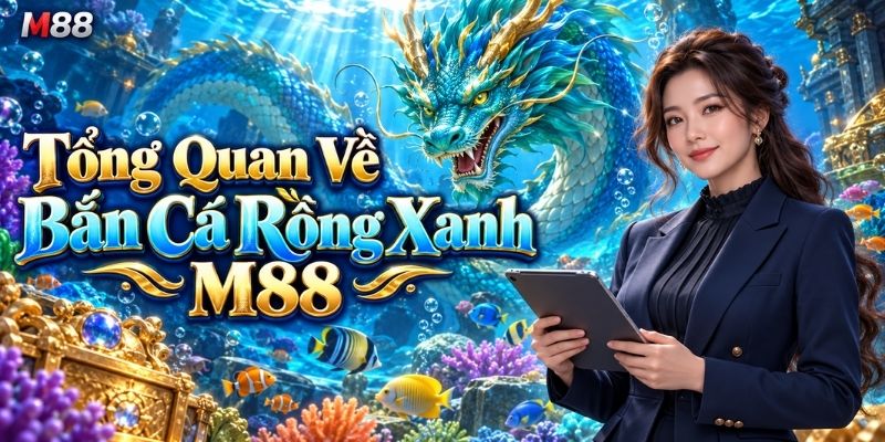 Tổng Quan Về Bắn Cá Rồng Xanh M88