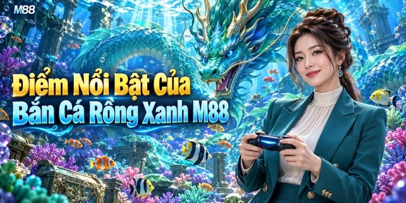 Điểm Nổi Bật Của Bắn Cá Rồng Xanh M88