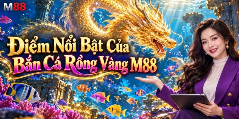 Điểm Nổi Bật Của Bắn Cá Rồng Vàng M88