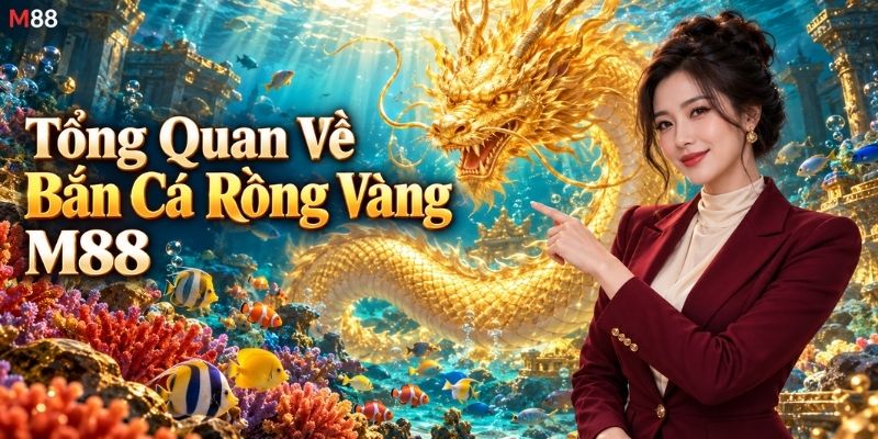Tổng Quan Về Bắn Cá Rồng Vàng M88