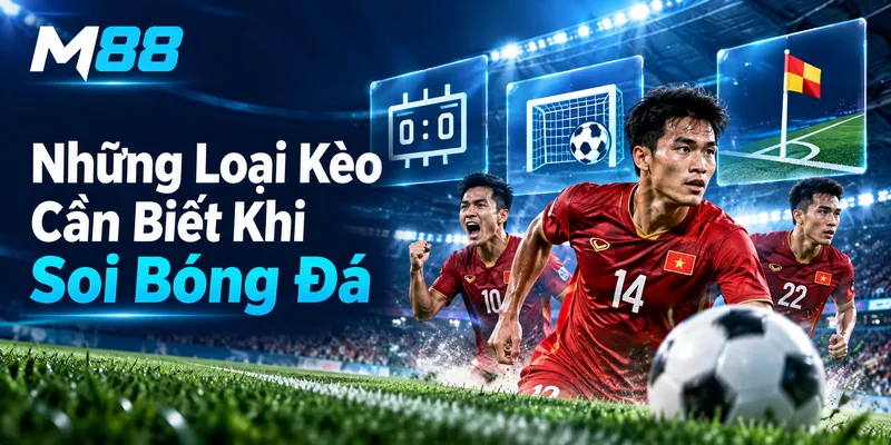 Những Loại Kèo Cần Biết Khi Soi Bóng Đá