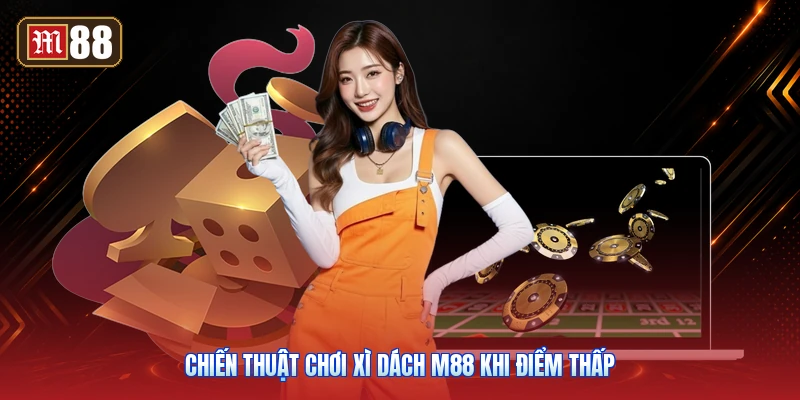 Chiến Thuật Chơi Xì Dách M88 Khi Điểm Thấp